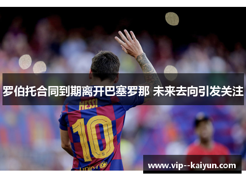 罗伯托合同到期离开巴塞罗那 未来去向引发关注