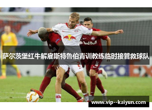 萨尔茨堡红牛解雇斯特鲁伯青训教练临时接管救球队