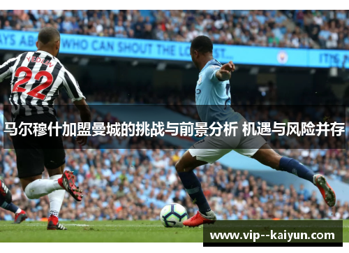 马尔穆什加盟曼城的挑战与前景分析 机遇与风险并存