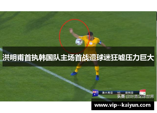 洪明甫首执韩国队主场首战遭球迷狂嘘压力巨大