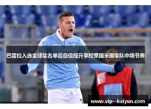 巴雷拉入选金球奖名单后自信提升掌控意国米国家队中场节奏 巴雷拉入选金球奖名单后自信提升掌控意国米国家队中场节奏